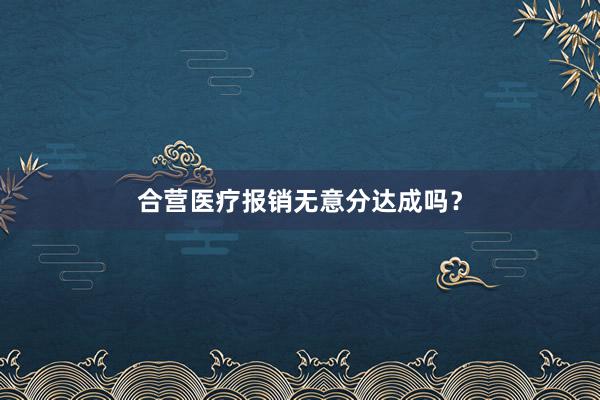 合营医疗报销无意分达成吗？