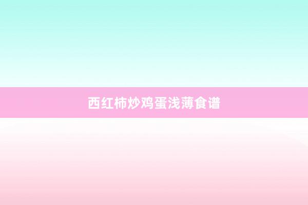 西红柿炒鸡蛋浅薄食谱
