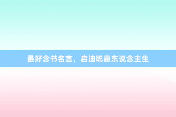 最好念书名言，启迪聪惠东说念主生